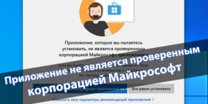 приложение, которое Вы пытаетесь установить, не является проверенным корпорацией Майкрософт приложением